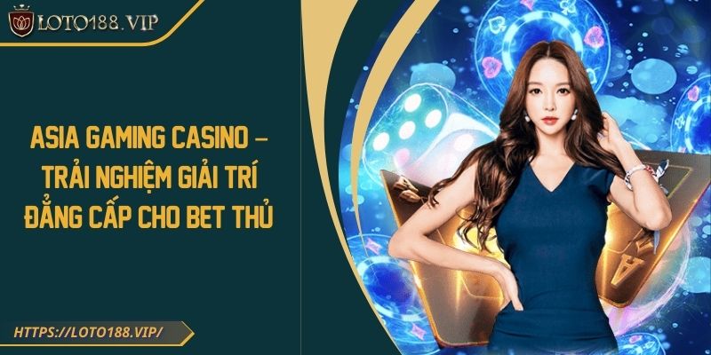 Asia Gaming Casino – Trải nghiệm giải trí đẳng cấp cho bet thủ