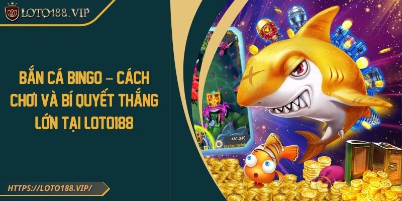 Bắn Cá Bingo – Cách Chơi Và Bí Quyết Thắng Lớn Tại Loto188