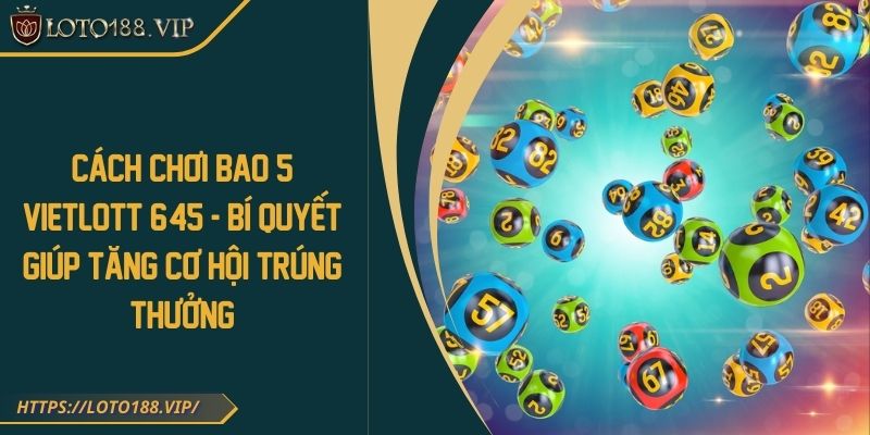 Cách chơi bao 5 Vietlott 6/45 - Bí quyết giúp tăng cơ hội trúng thưởng