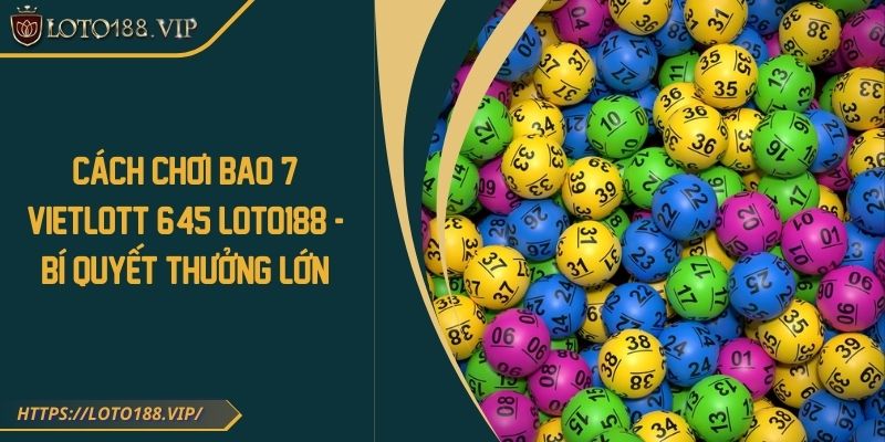 Cách Chơi Bao 7 Vietlott 6/45 Loto188 - Bí Quyết Thưởng Lớn