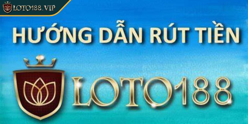 Hướng dẫn rút tiền Loto188