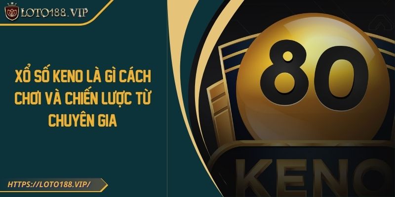 Xổ Số Keno Là Gì Cách Chơi Và Chiến Lược Từ Chuyên Gia